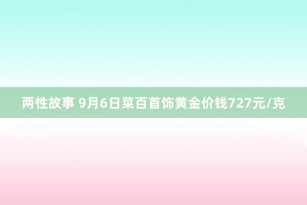 两性故事 9月6日菜百首饰黄金价钱727元/克