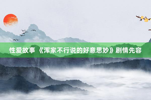 性爱故事 《浑家不行说的好意思妙》剧情先容