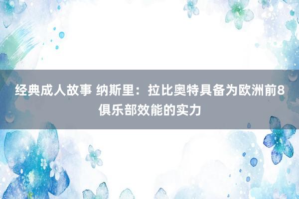 经典成人故事 纳斯里：拉比奥特具备为欧洲前8俱乐部效能的实力