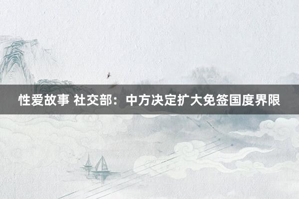 性爱故事 社交部:中方决定扩大免签国度界限