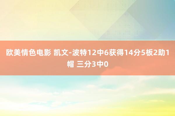 欧美情色电影 凯文-波特12中6获得14分5板2助1帽 三分3中0