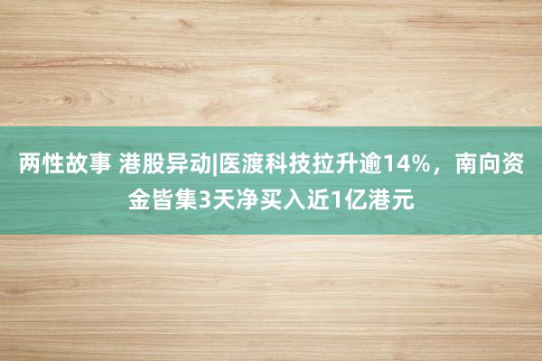 两性故事 港股异动|医渡科技拉升逾14%，南向资金皆集3天净买入近1亿港元