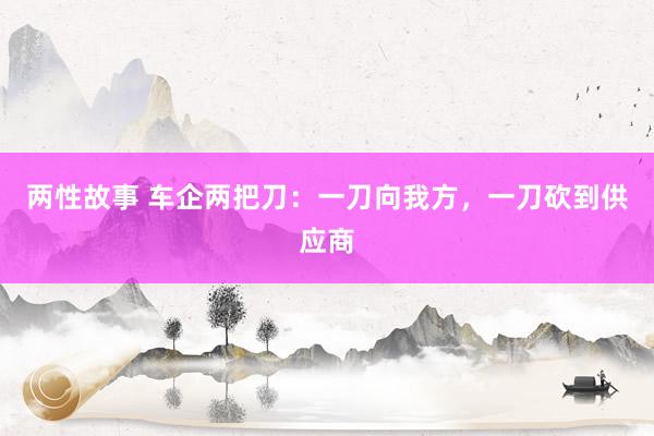 两性故事 车企两把刀：一刀向我方，一刀砍到供应商