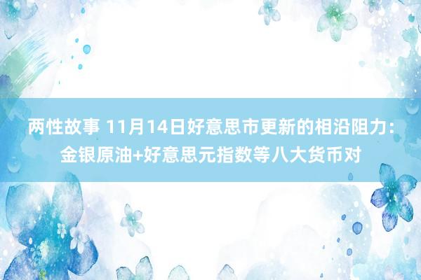 两性故事 11月14日好意思市更新的相沿阻力：金银原油+好意思元指数等八大货币对