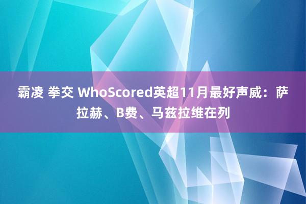 霸凌 拳交 WhoScored英超11月最好声威：萨拉赫、B费、马兹拉维在列