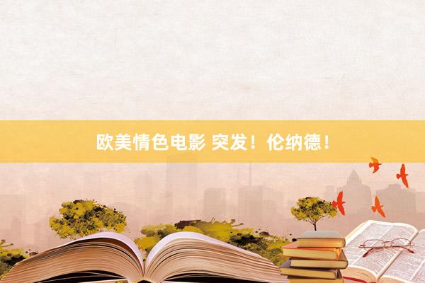 欧美情色电影 突发！伦纳德！