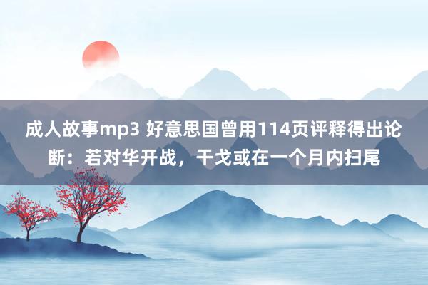 成人故事mp3 好意思国曾用114页评释得出论断：若对华开战，干戈或在一个月内扫尾