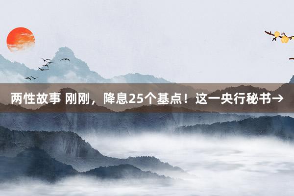 两性故事 刚刚，降息25个基点！这一央行秘书→