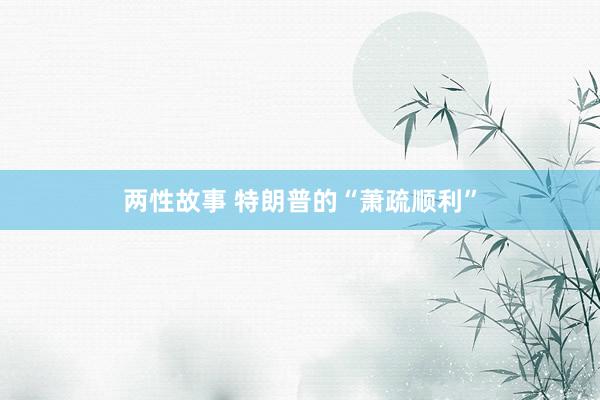 两性故事 特朗普的“萧疏顺利”