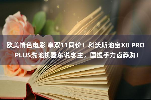 欧美情色电影 享双11同价！科沃斯地宝X8 PRO PLUS洗地机器东说念主，国援手力卤莽购！