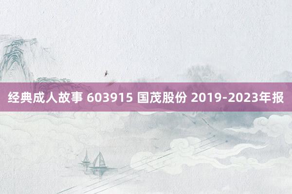 经典成人故事 603915 国茂股份 2019-2023年报