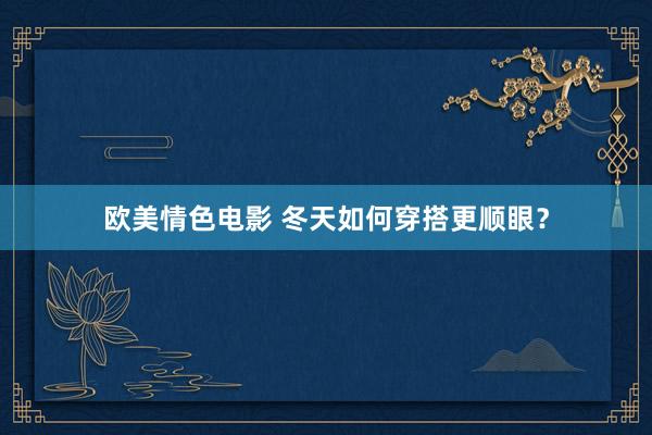 欧美情色电影 冬天如何穿搭更顺眼？