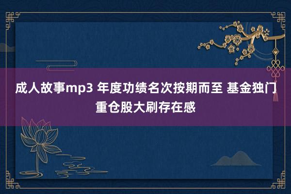 成人故事mp3 年度功绩名次按期而至 基金独门重仓股大刷存在感