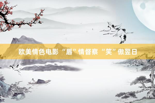 欧美情色电影 “唇”情督察 “笑”傲翌日