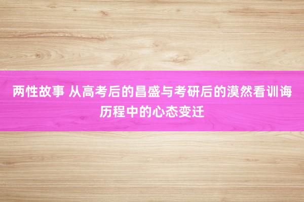 两性故事 从高考后的昌盛与考研后的漠然看训诲历程中的心态变迁