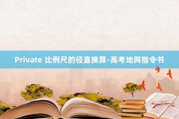 Private 比例尺的径直换算-高考地舆指令书