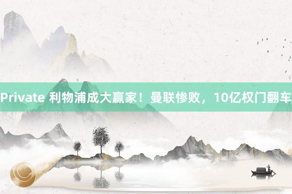 Private 利物浦成大赢家！曼联惨败，10亿权门翻车