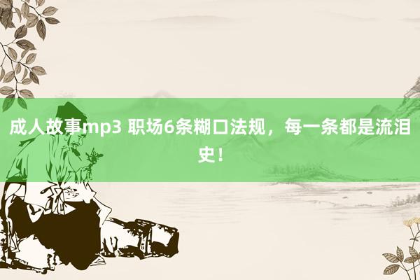 成人故事mp3 职场6条糊口法规，每一条都是流泪史！