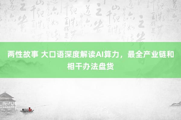 两性故事 大口语深度解读AI算力，最全产业链和相干办法盘货