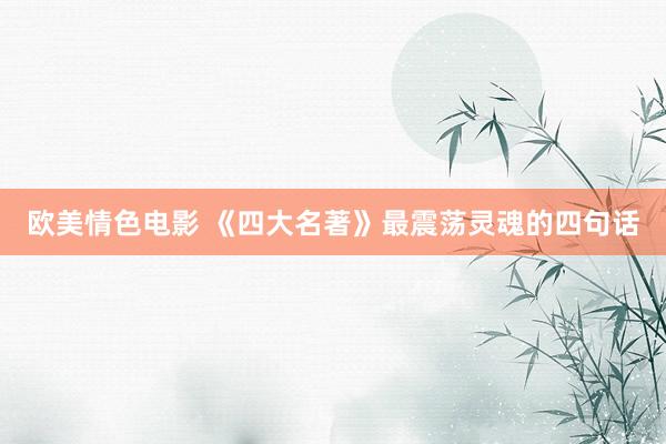 欧美情色电影 《四大名著》最震荡灵魂的四句话