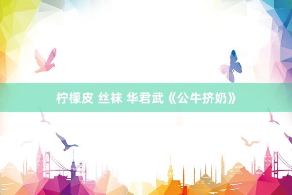 柠檬皮 丝袜 华君武《公牛挤奶》