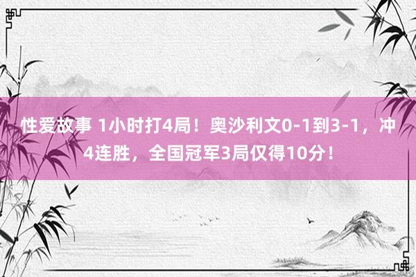 性爱故事 1小时打4局！奥沙利文0-1到3-1，冲4连胜，全国冠军3局仅得10分！
