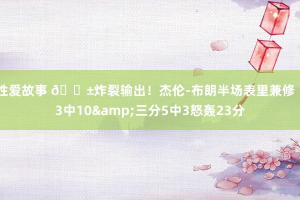 性爱故事 😱炸裂输出！杰伦-布朗半场表里兼修 13中10&三分5中3怒轰23分