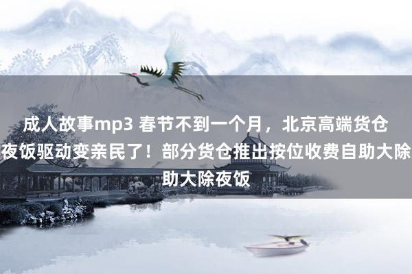 成人故事mp3 春节不到一个月，北京高端货仓大除夜饭驱动变亲民了！部分货仓推出按位收费自助大除夜饭