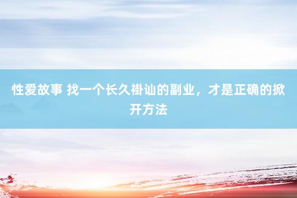 性爱故事 找一个长久褂讪的副业，才是正确的掀开方法