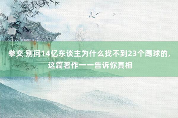 拳交 别问14亿东谈主为什么找不到23个踢球的， 这篇著作一一告诉你真相