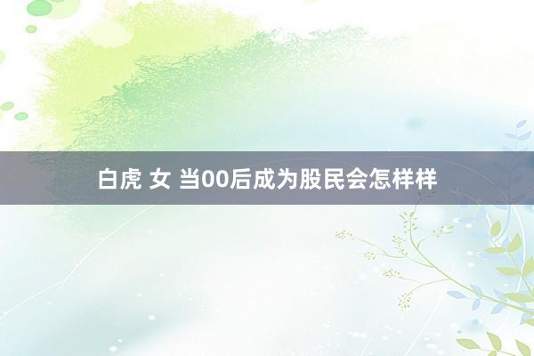 白虎 女 当00后成为股民会怎样样