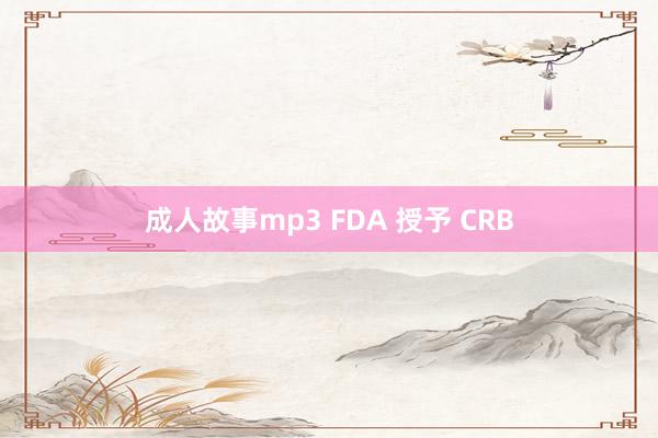 成人故事mp3 FDA 授予 CRB