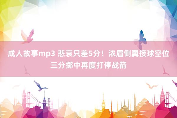 成人故事mp3 悲哀只差5分！浓眉侧翼接球空位三分掷中再度打停战箭