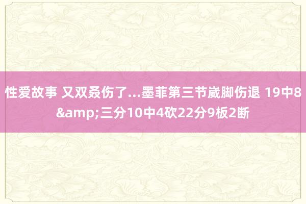 性爱故事 又双叒伤了...墨菲第三节崴脚伤退 19中8&三分10中4砍22分9板2断
