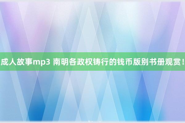 成人故事mp3 南明各政权铸行的钱币版别书册观赏！