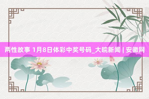 两性故事 1月8日体彩中奖号码_大皖新闻 | 安徽网