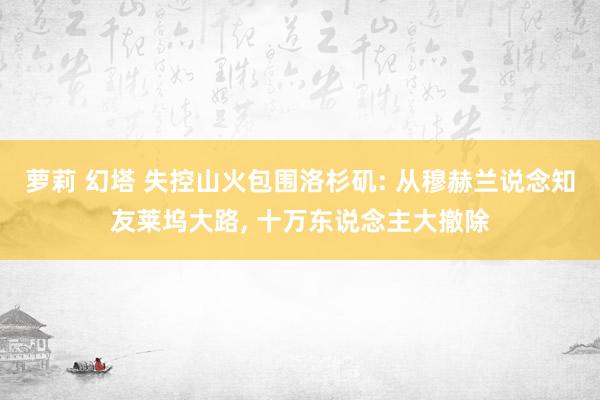 萝莉 幻塔 失控山火包围洛杉矶: 从穆赫兰说念知友莱坞大路， 十万东说念主大撤除