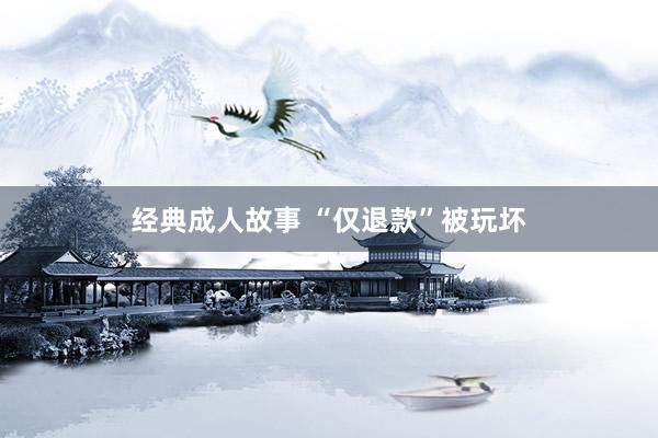 经典成人故事 “仅退款”被玩坏
