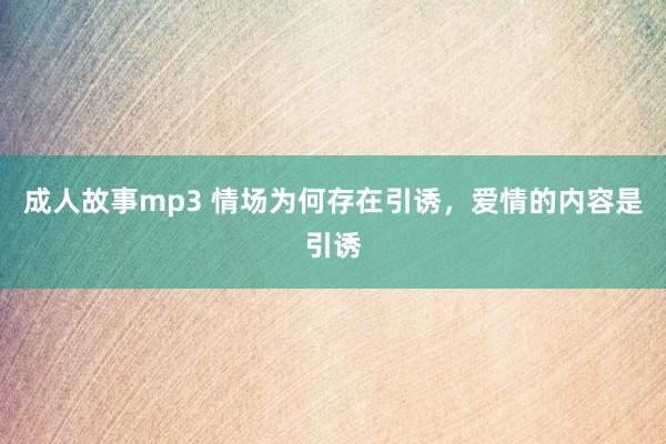 成人故事mp3 情场为何存在引诱，爱情的内容是引诱