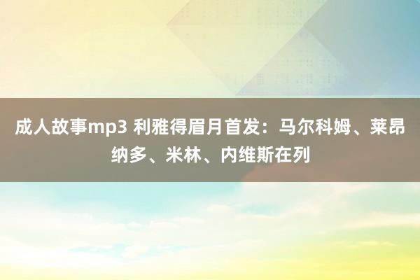 成人故事mp3 利雅得眉月首发：马尔科姆、莱昂纳多、米林、内维斯在列