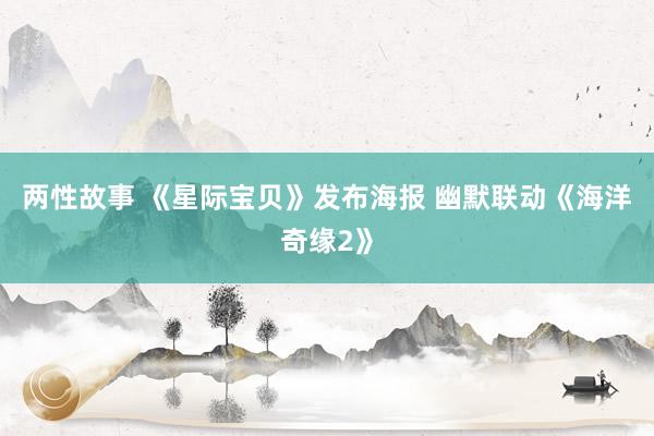 两性故事 《星际宝贝》发布海报 幽默联动《海洋奇缘2》