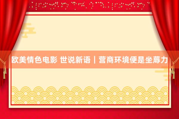 欧美情色电影 世说新语｜营商环境便是坐蓐力