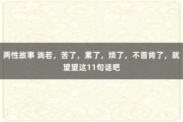 两性故事 淌若，苦了，累了，烦了，不首肯了，就望望这11句话吧
