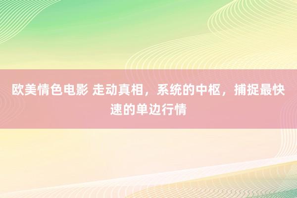 欧美情色电影 走动真相，系统的中枢，捕捉最快速的单边行情
