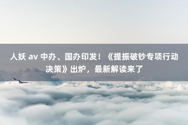 人妖 av 中办、国办印发！《提振破钞专项行动决策》出炉，最新解读来了