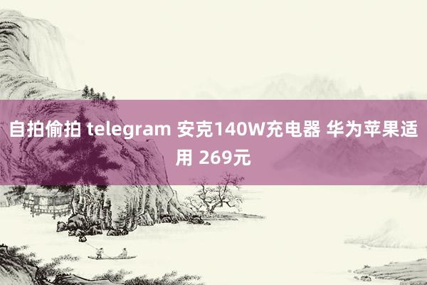 自拍偷拍 telegram 安克140W充电器 华为苹果适用 269元