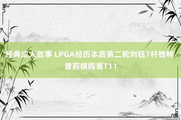 经典成人故事 LPGA经历本质第二轮刘钰7杆独特 曾莉棋阎菁T11