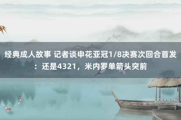 经典成人故事 记者谈申花亚冠1/8决赛次回合首发：还是4321，米内罗单箭头突前