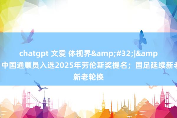 chatgpt 文爱 体视界&#32;|&#32;中国通顺员入选2025年劳伦斯奖提名；国足延续新老轮换