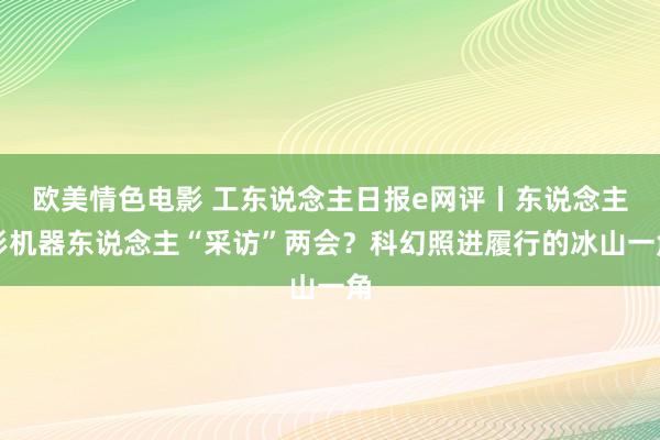 欧美情色电影 工东说念主日报e网评丨东说念主形机器东说念主“采访”两会？科幻照进履行的冰山一角
